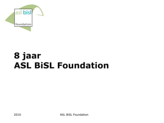 8 jaar  ASL BiSL Foundation 2010 ASL BiSL Foundation 