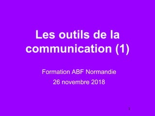 Les outils de la
communication (1)
Formation ABF Normandie
26 novembre 2018
1
 