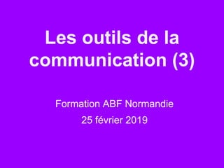 Les outils de la
communication (3)
Formation ABF Normandie
25 février 2019
 