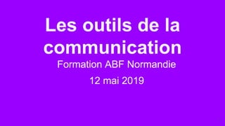 Les outils de la
communication
Formation ABF Normandie
12 mai 2019
1
 