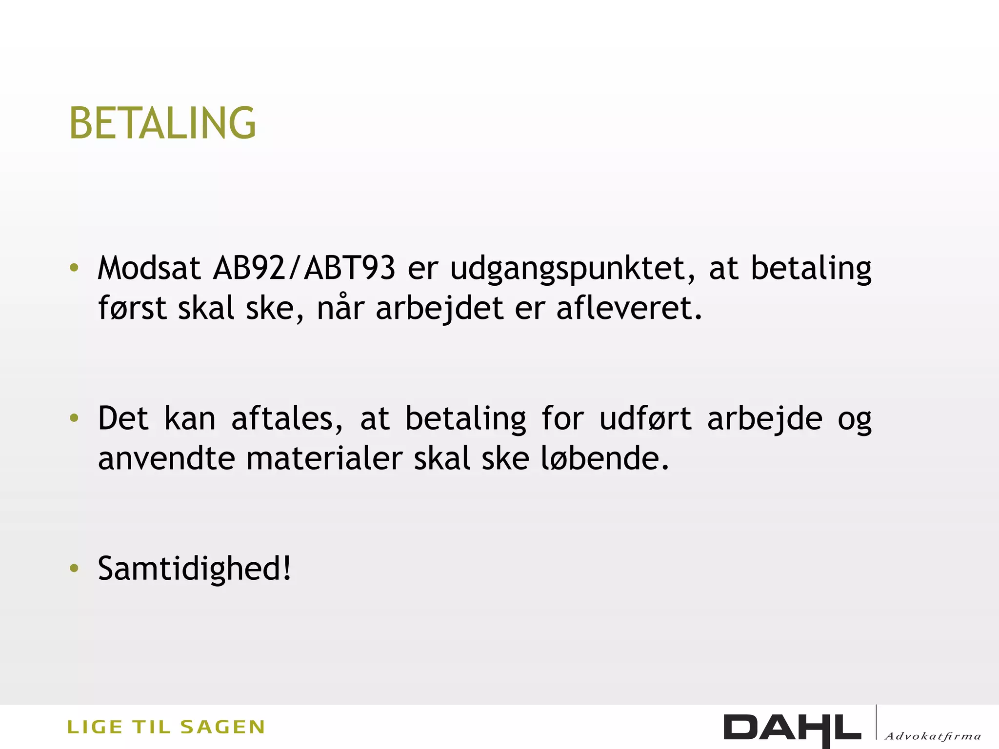 BETALING


• Modsat AB92/ABT93 er udgangspunktet, at betaling
  først skal ske, når arbejdet er afleveret.


• Det kan aftales, at betaling for udført arbejde og
  anvendte materialer skal ske løbende.


• Samtidighed!
 