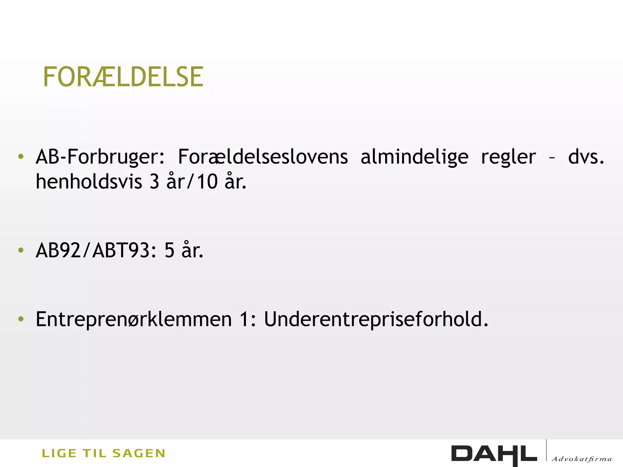 FORÆLDELSE

• AB-Forbruger: Forældelseslovens almindelige regler – dvs.
  henholdsvis 3 år/10 år.


• AB92/ABT93: 5 år.


• Entreprenørklemmen 1: Underentrepriseforhold.
 