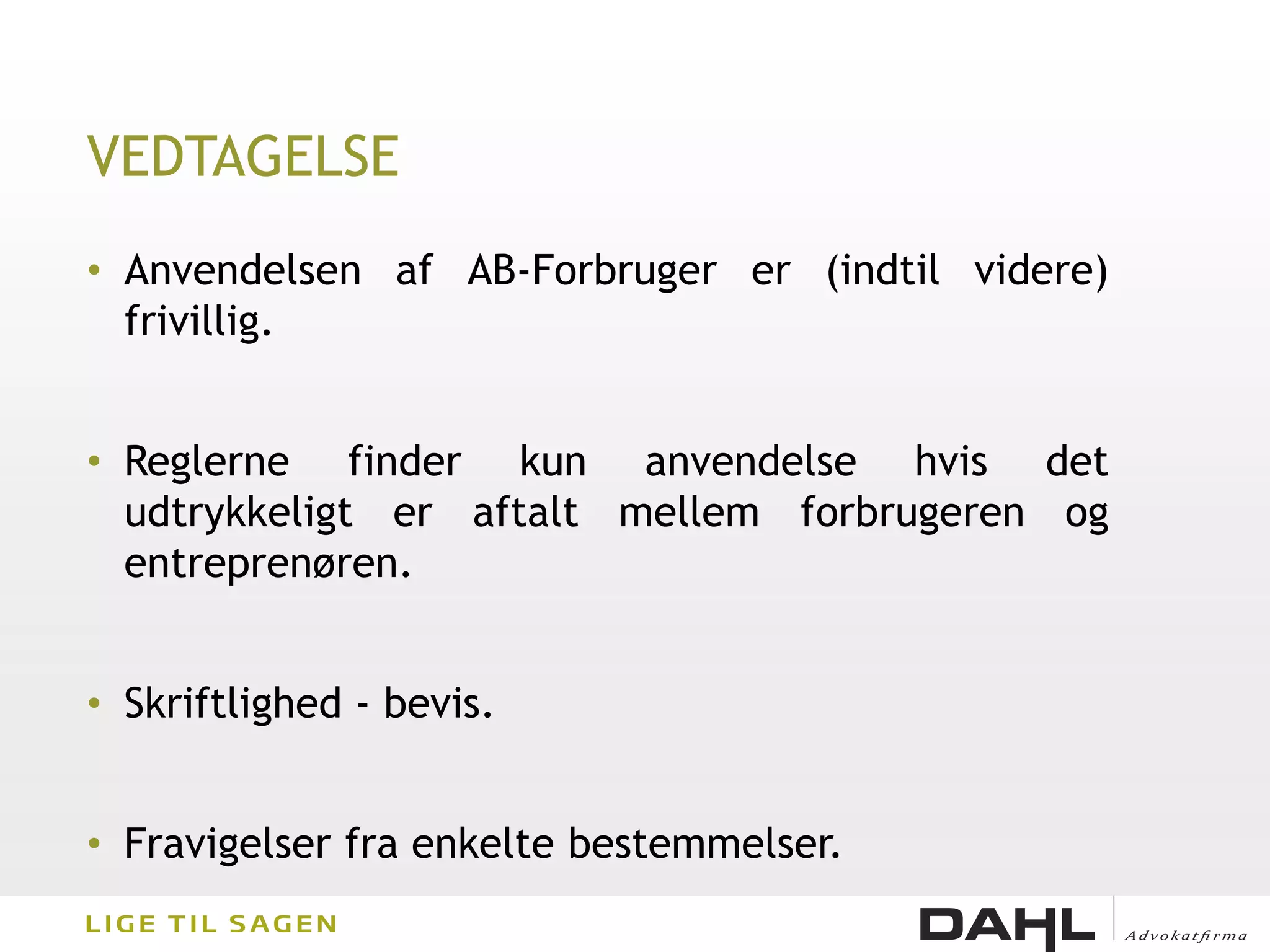 VEDTAGELSE
• Anvendelsen af AB-Forbruger er (indtil videre)
  frivillig.


• Reglerne finder kun anvendelse hvis det
  udtrykkeligt er aftalt mellem forbrugeren og
  entreprenøren.


• Skriftlighed - bevis.


• Fravigelser fra enkelte bestemmelser.
 