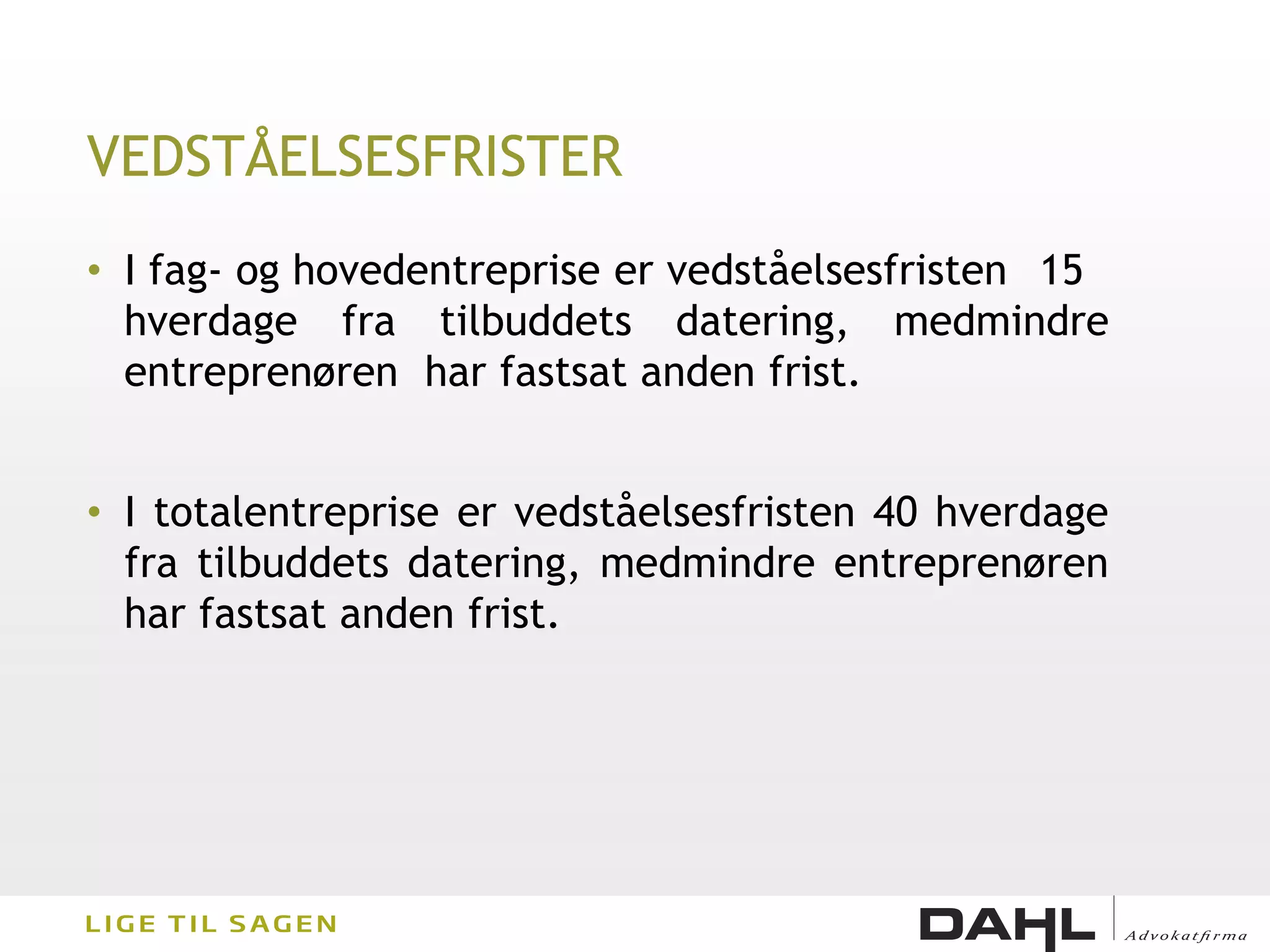 VEDSTÅELSESFRISTER
• I fag- og hovedentreprise er vedståelsesfristen 15
  hverdage fra tilbuddets datering, medmindre
  entreprenøren har fastsat anden frist.


• I totalentreprise er vedståelsesfristen 40 hverdage
  fra tilbuddets datering, medmindre entreprenøren
  har fastsat anden frist.
 