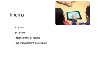 Imalins
5 - 7 ans

En famille

Prolongement de Icâlins

Plus d'applications de création

 