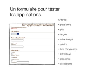 Un formulaire pour tester
les applications
Critères :
• plate-forme
• prix
• langue
• achat intégré
• publics
• type d'application
• thématique
• ergonomie
• accessibilité

 