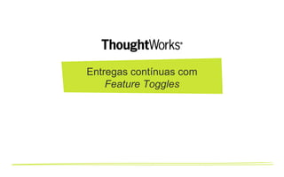 Entregas contínuas com
Feature Toggles
 