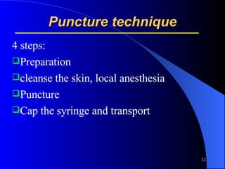 Puncture technique 4 steps: Preparation cleanse the skin, local anesthesia Puncture Cap the syringe and transport  