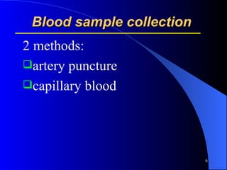 Blood sample collection  2 methods: artery puncture capillary blood 