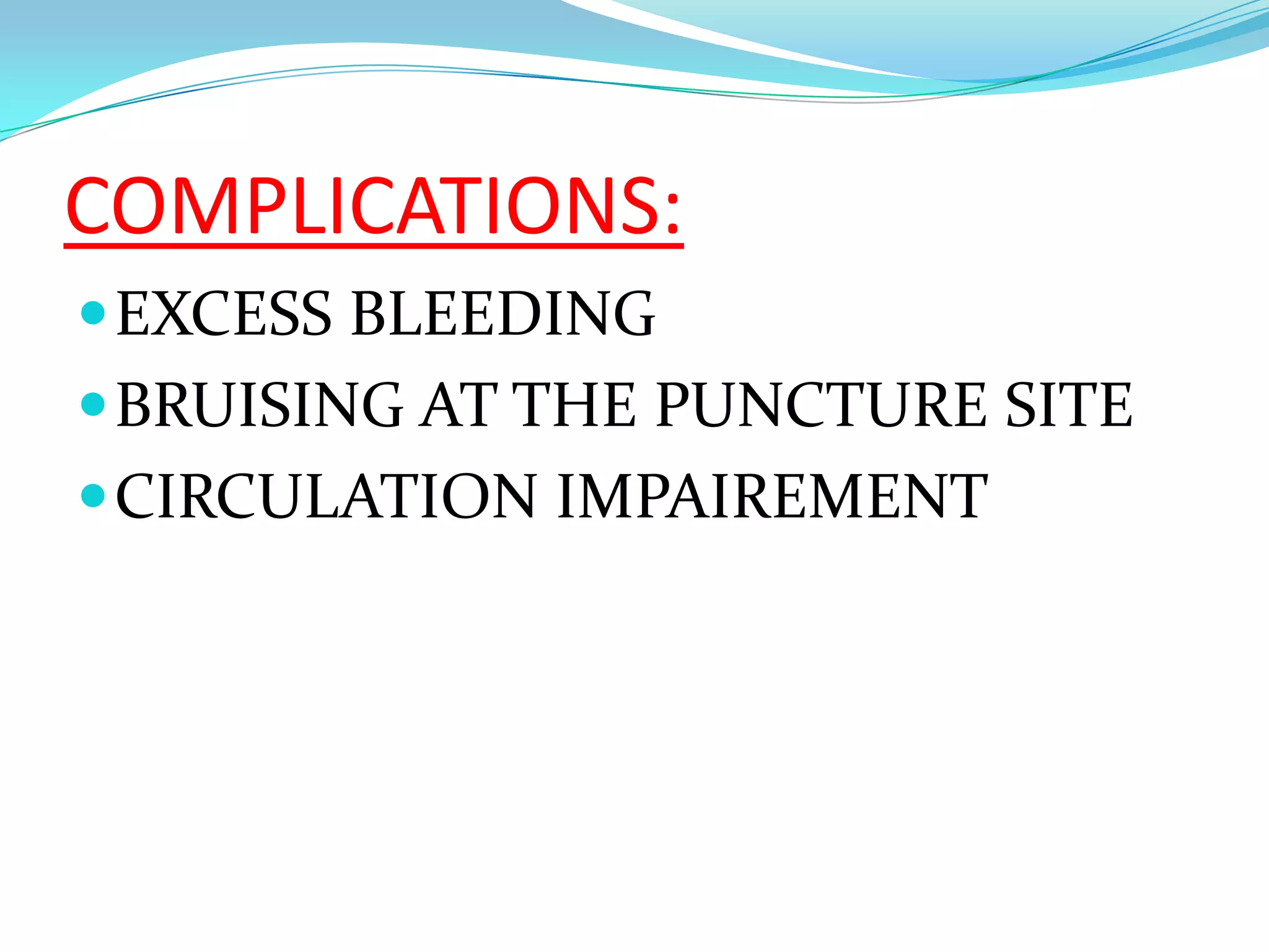 COMPLICATIONS:
EXCESS BLEEDING
BRUISING AT THE PUNCTURE SITE
CIRCULATION IMPAIREMENT