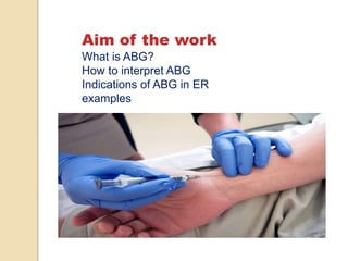Aim of the work
What is ABG?
How to interpret ABG
Indications of ABG in ER
examples
 