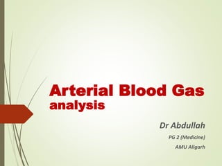 Arterial Blood Gas
analysis
Dr Abdullah
PG 2 (Medicine)
AMU Aligarh
 