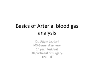Basics of Arterial blood gas
analysis
Dr. Uttam Laudari
MS Gerneral surgery
1st year Resident
Department of surgery
KMCTH
 