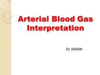 Arterial Blood Gas
Interpretation
Dr. KIRAN
 