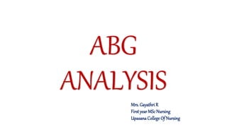 ABG
ANALYSIS
Mrs. Gayathri R
First year MSc Nursing
UpasanaCollege Of Nursing
 