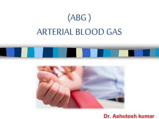 Dr. Ashutosh kumar
(ABG )
ARTERIALBLOOD GAS
 