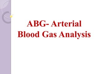 ABG- Arterial
Blood Gas Analysis
 