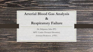 Arterial Blood Gas Analysis
&
Respiratory Failure
Dr. Shilpasree Saha (PT)
MPT- Cardio-Thoracic Disorders)
Assistant Professor, JVWU
 