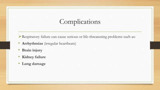 Complications
Respiratory failure can cause serious or life-threatening problems such as:
• Arrhythmias (irregular heartbeats)
• Brain injury
• Kidney failure
• Lung damage
 