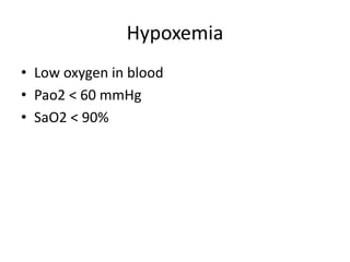 Hypoxemia
• Low oxygen in blood
• Pao2 < 60 mmHg
• SaO2 < 90%
 