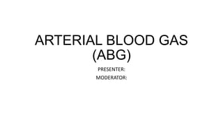 ARTERIAL BLOOD GAS
(ABG)
PRESENTER:
MODERATOR:
 
