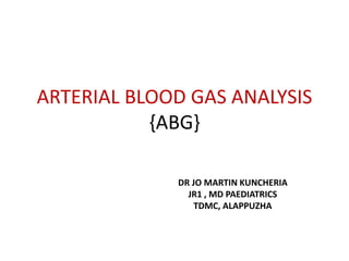 ARTERIAL BLOOD GAS ANALYSIS
{ABG}
DR JO MARTIN KUNCHERIA
JR1 , MD PAEDIATRICS
TDMC, ALAPPUZHA
 