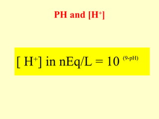 PH and [H+
]
[ H+
] in nEq/L = 10 (9-pH)
 