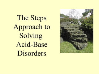 The Steps
Approach to
Solving
Acid-Base
Disorders
 