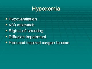 Hypoxemia
Hypoxemia
ƒ
ƒ Hypoventilation
Hypoventilation
ƒ
ƒ V/Q mismatch
V/Q mismatch
ƒ
ƒ Right
Right-
-Left shunting
Left shunting
ƒ
ƒ Diffusion impairment
Diffusion impairment
ƒ
ƒ Reduced inspired oxygen tension
Reduced inspired oxygen tension
 