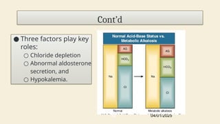 ● Three factors play key
roles:
○ Chloride depletion
○ Abnormal aldosterone
secretion, and
○ Hypokalemia.
04/01/2025
52
Cont’d
 