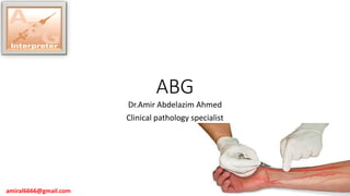 ABG
Dr.Amir Abdelazim Ahmed
Clinical pathology specialist
amiral6666@gmail.com
 