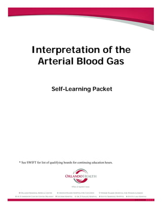 Interpretation of the
Arterial Blood Gas
Self-Learning Packet
* See SWIFT for list of qualifying boards for continuing education hours.
 