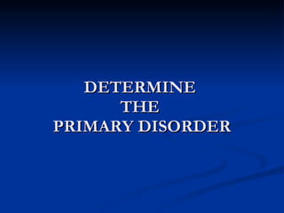 DETERMINE  THE  PRIMARY DISORDER 