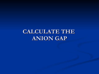 CALCULATE THE  ANION GAP 