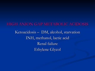 HIGH ANION GAP METABOLIC ACIDOSIS Ketoacidosis –  DM, alcohol, starvation INH, methanol, lactic acid Renal failure Ethylene Glycol 