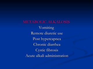 METABOLIC ALKALOSIS  Vomiting  Remote diuretic use Post hypercapnea Chronic diarrhea Cystic fibrosis Acute alkali administration 