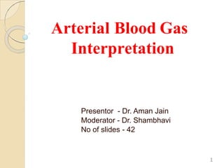 Arterial Blood Gas
Interpretation
Presentor - Dr. Aman Jain
Moderator - Dr. Shambhavi
No of slides - 42
1
 