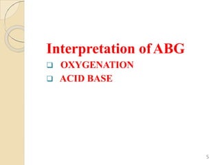 Interpretation ofABG
 OXYGENATION
 ACID BASE
5
 