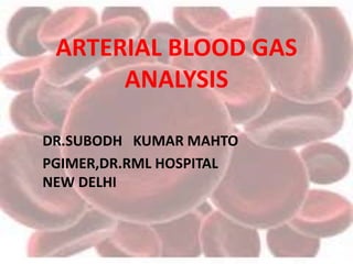 ARTERIAL BLOOD GAS
ANALYSIS
DR.SUBODH KUMAR MAHTO
PGIMER,DR.RML HOSPITAL
NEW DELHI
 