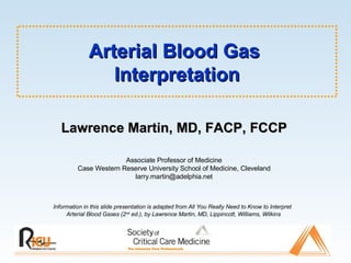 Arterial Blood Gas  Interpretation ,[object Object],Lawrence Martin, MD, FACP, FCCP Associate Professor of Medicine Case Western Reserve University School of Medicine, Cleveland [email_address] 