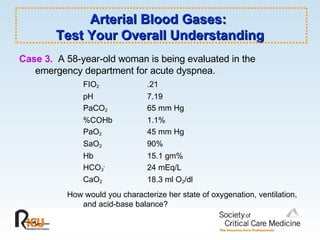 Arterial Blood Gases:  Test Your Overall Understanding ,[object Object],[object Object],[object Object],[object Object],[object Object],[object Object],[object Object],[object Object],[object Object],[object Object],[object Object]