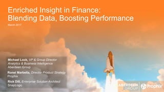 1
Sponsored By:
Enriched Insight in Finance:
Blending Data, Boosting Performance
March 2017
Michael Lock, VP & Group Director
Analytics & Business Intelligence
Aberdeen Group
Ronel Marbella, Director Product Strategy
Prophix
Rick Dill, Enterprise Solution Architect
SnapLogic
 