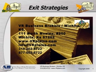 Exit Strategies Copyright 2009  VR Business Brokers / Wichita, KS.  316-262-8722 / www.VRplains.com  VR Business Brokers / Wichita, KS.  111 North Mosley, #200 Wichita, Ks 67202 www.VRplains.com [email_address] 316-262-8722  877-565-8722 