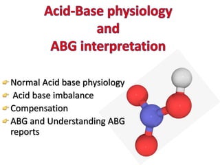 Normal Acid base physiology
Acid base imbalance
Compensation
ABG and Understanding ABG
reports
 