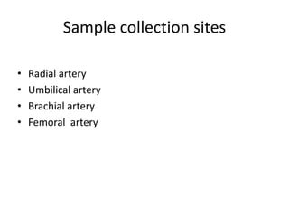 Sample collection sites
• Radial artery
• Umbilical artery
• Brachial artery
• Femoral artery
 