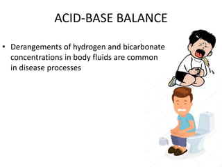 ACID-BASE BALANCE
• Derangements of hydrogen and bicarbonate
concentrations in body fluids are common
in disease processes
 