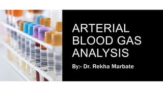 ARTERIAL
BLOOD GAS
ANALYSIS
By:- Dr. Rekha Marbate
 