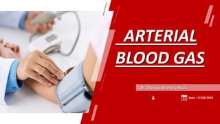 ARTERIAL
BLOOD GAS
~ Dr. Digvijay Surendra Raut.
Date : 17/02/2024
 