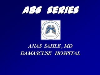 ABG  series ANAS  SAHLE , MD DAMASCUSE   HOSPITAL 