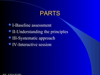 PARTSPARTS
I-Baseline assessment
II-Understanding the principles
III-Systematic approach
IV-Interactive session
 